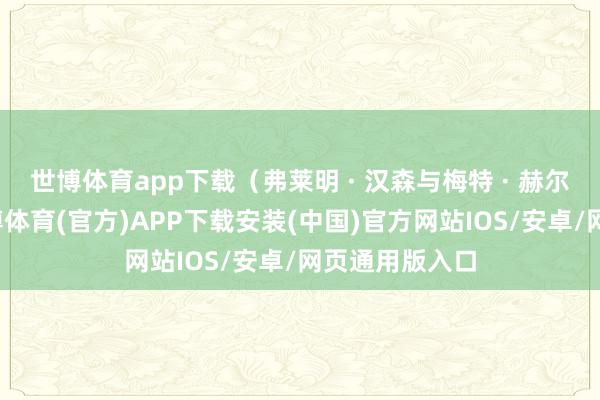 世博体育app下载（弗莱明 · 汉森与梅特 · 赫尔贝克走后-世博体育(官方)APP下载安装(中国)官方网站IOS/安卓/网页通用版入口