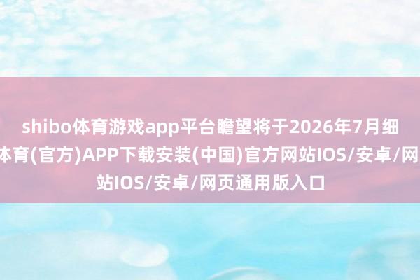 shibo体育游戏app平台瞻望将于2026年7月细致扩充-世博体育(官方)APP下载安装(中国)官方网站IOS/安卓/网页通用版入口